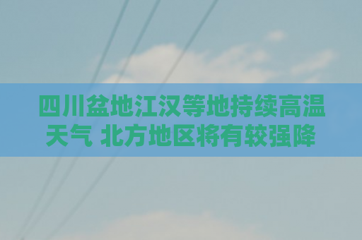 四川盆地江汉等地持续高温天气 北方地区将有较强降水