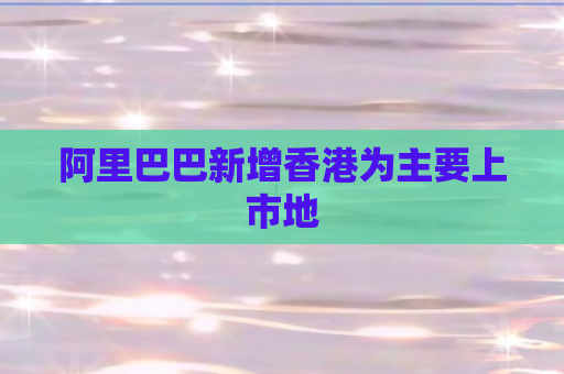 阿里巴巴新增香港为主要上市地